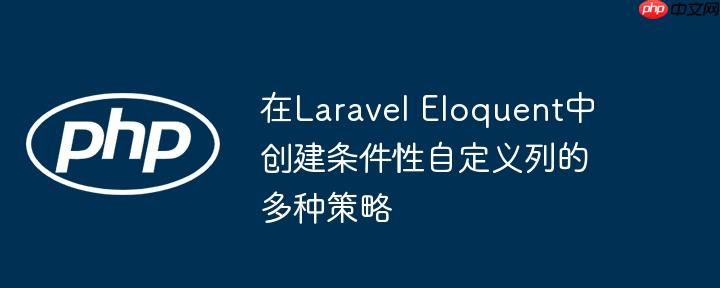 在Laravel Eloquent中创建条件性自定义列的多种策略