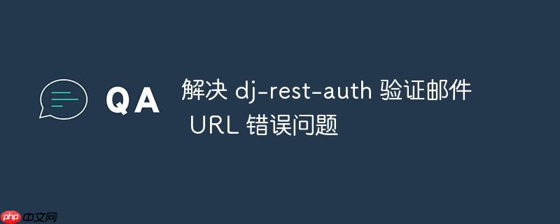 解决 dj-rest-auth 验证邮件 URL 错误问题