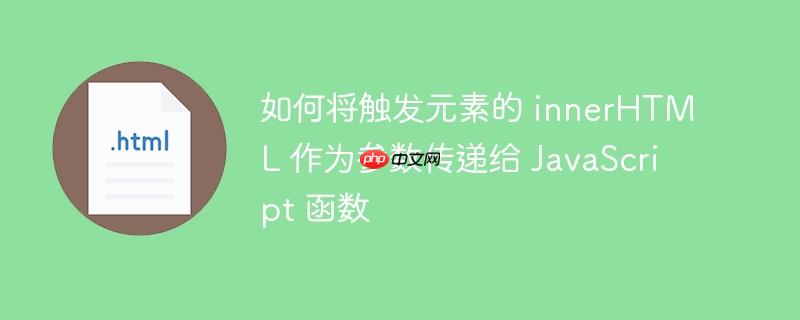 如何将触发元素的 innerHTML 作为参数传递给 JavaScript 函数