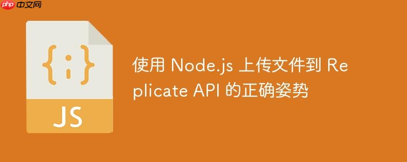 使用 Node.js 上传文件到 Replicate API 的正确姿势