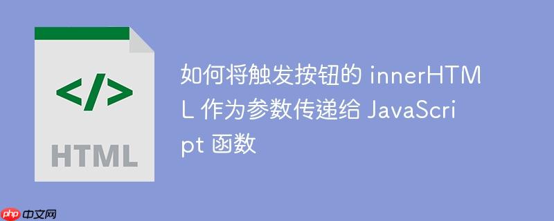 如何将触发按钮的 innerHTML 作为参数传递给 JavaScript 函数