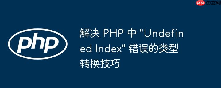 解决 PHP 中 “Undefined Index” 错误的类型转换技巧
