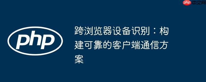 跨浏览器设备识别：构建可靠的客户端通信方案