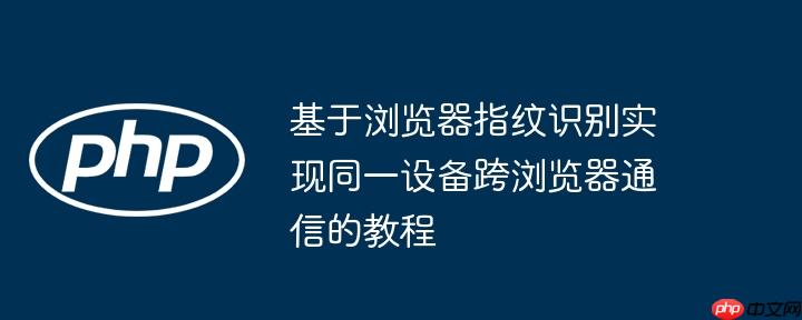 基于浏览器指纹识别实现同一设备跨浏览器通信的教程