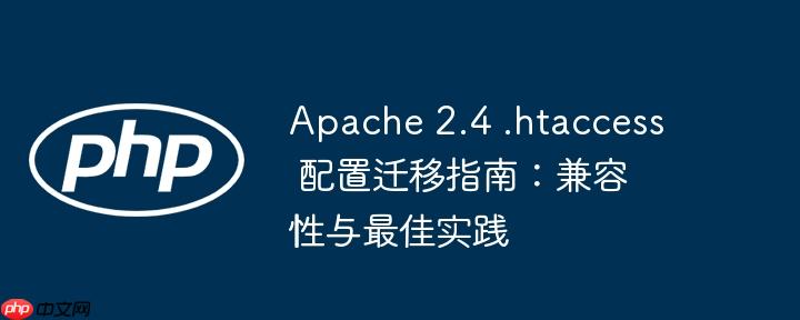 Apache 2.4 .htaccess 配置迁移指南：兼容性与最佳实践