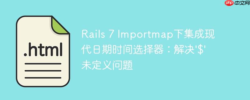 Rails 7 Importmap下集成现代日期时间选择器：解决'$'未定义问题