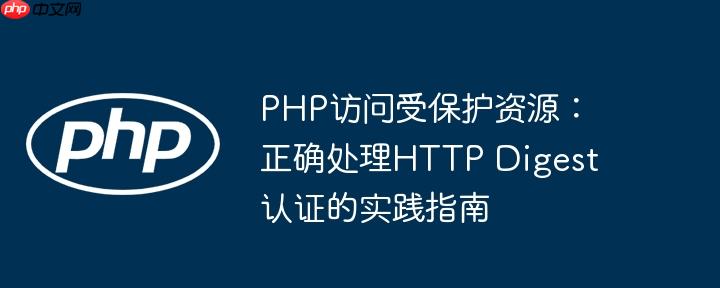 PHP访问受保护资源：正确处理HTTP Digest认证的实践指南