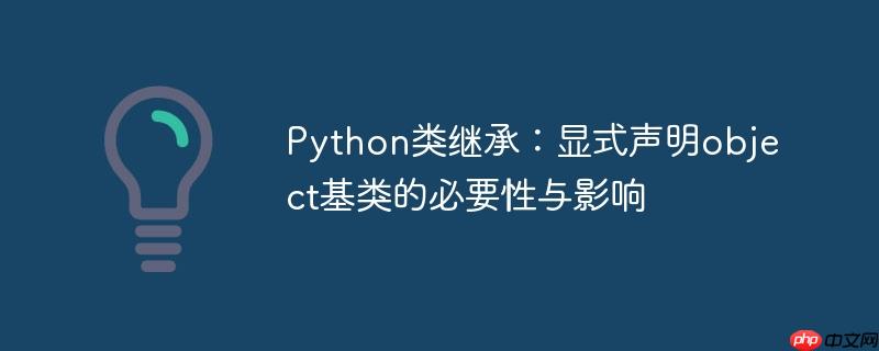 Python类继承：显式声明object基类的必要性与影响