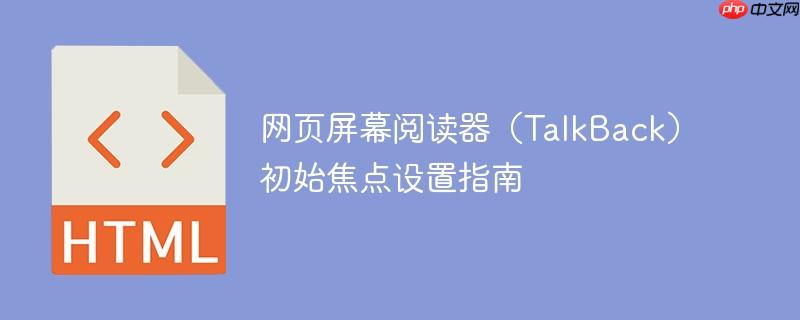 网页屏幕阅读器（TalkBack）初始焦点设置指南
