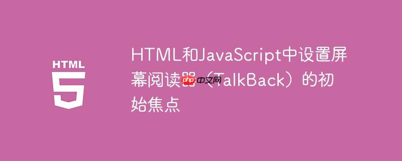 HTML和JavaScript中设置屏幕阅读器（TalkBack）的初始焦点