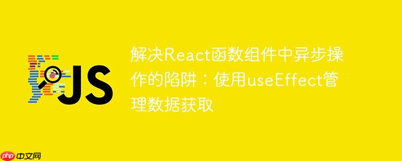 解决React函数组件中异步操作的陷阱：使用useEffect管理数据获取