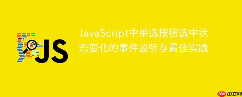 JavaScript中单选按钮选中状态变化的事件监听与最佳实践