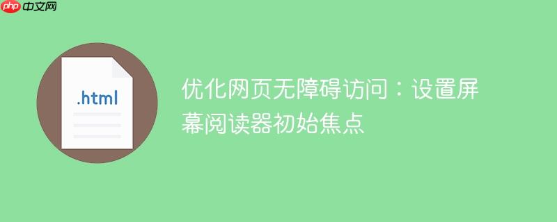 优化网页无障碍访问：设置屏幕阅读器初始焦点