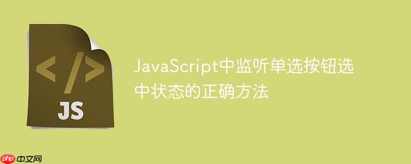 JavaScript中监听单选按钮选中状态的正确方法