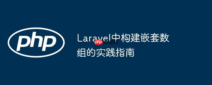 Laravel中构建嵌套数组的实践指南