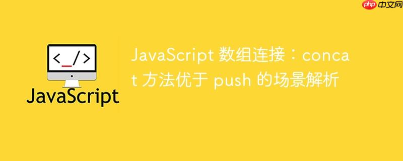 JavaScript 数组连接：concat 方法优于 push 的场景解析