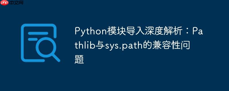 Python模块导入深度解析：Pathlib与sys.path的兼容性问题