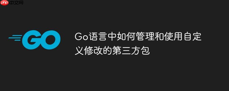 Go语言中如何管理和使用自定义修改的第三方包