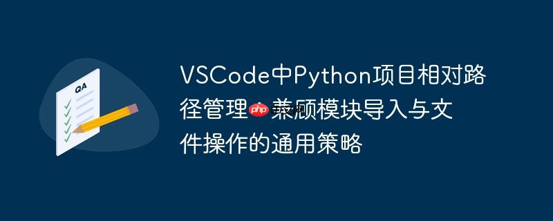 VSCode中Python项目相对路径管理：兼顾模块导入与文件操作的通用策略