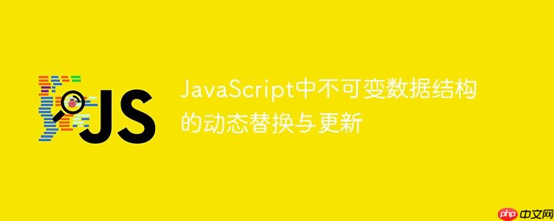 JavaScript中不可变数据结构的动态替换与更新