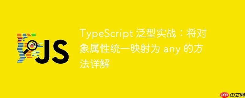 TypeScript 泛型实战：将对象属性统一映射为 any 的方法详解