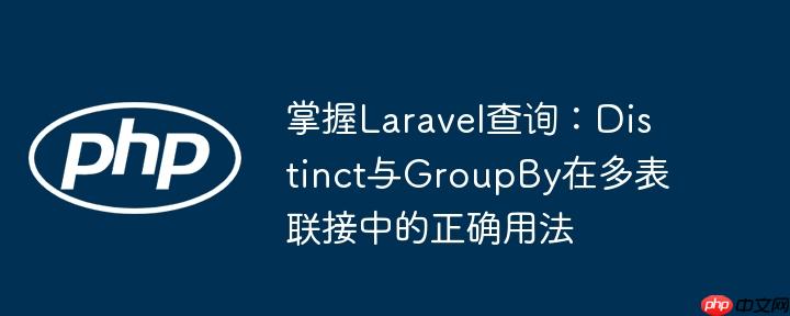 掌握Laravel查询：Distinct与GroupBy在多表联接中的正确用法