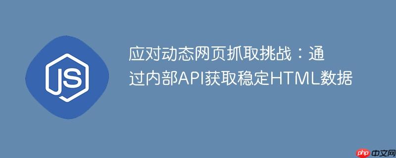应对动态网页抓取挑战:通过内部API获取稳定HTML数据