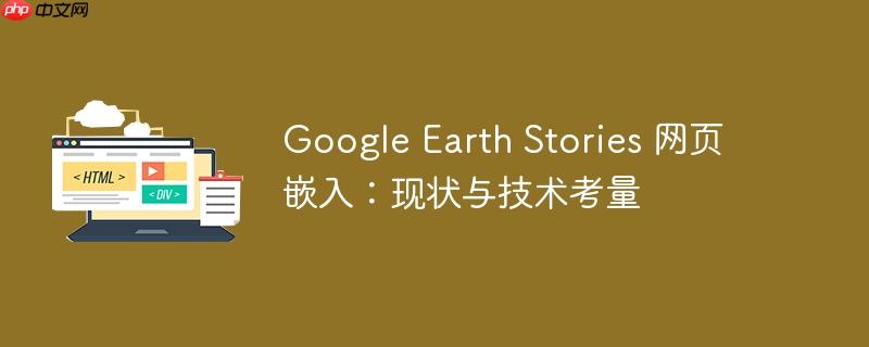 Google Earth Stories 网页嵌入：现状与技术考量