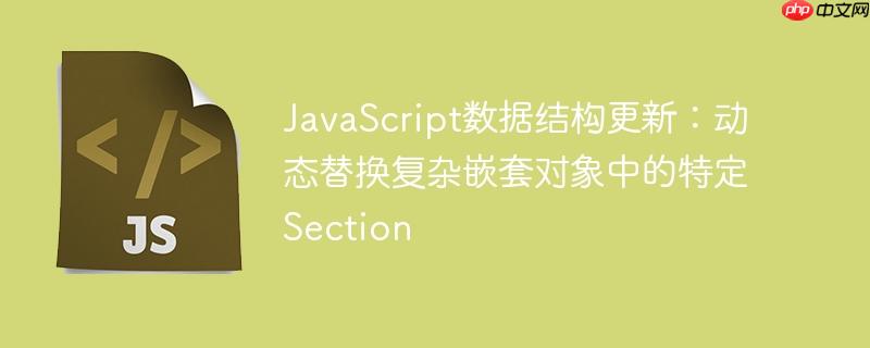 JavaScript数据结构更新：动态替换复杂嵌套对象中的特定Section