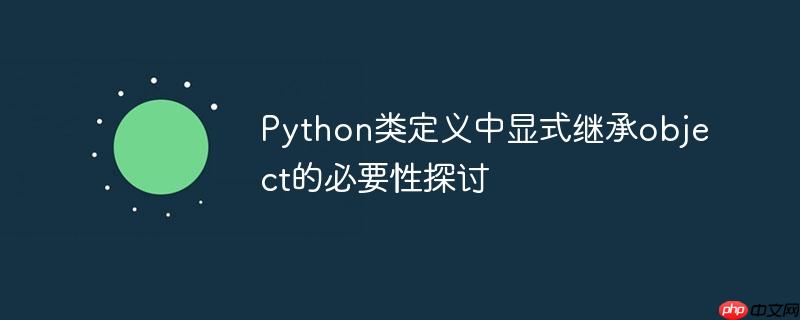 Python类定义中显式继承object的必要性探讨