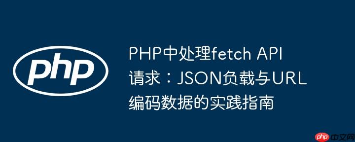 PHP中处理fetch API请求：JSON负载与URL编码数据的实践指南