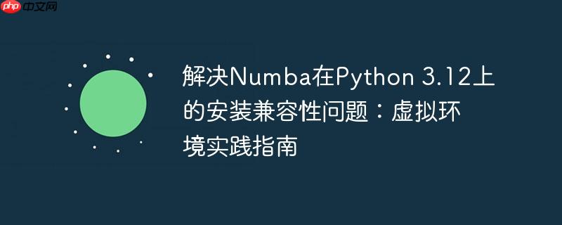 解决Numba在Python 3.12上的安装兼容性问题：虚拟环境实践指南