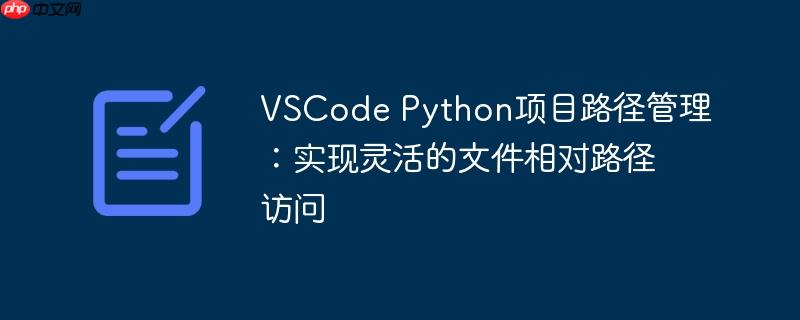 VSCode Python项目路径管理：实现灵活的文件相对路径访问