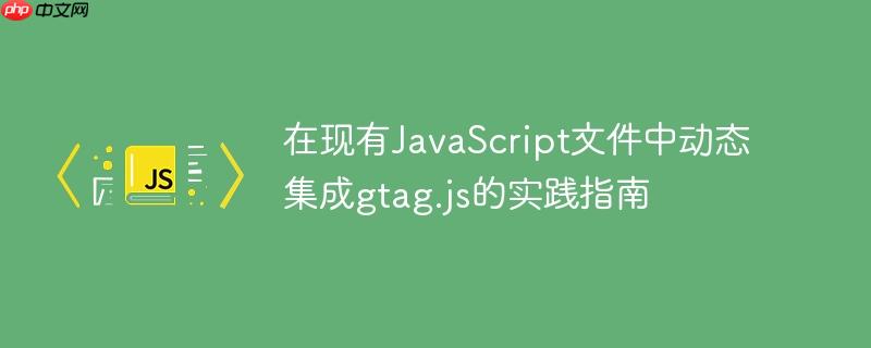 在现有JavaScript文件中动态集成gtag.js的实践指南