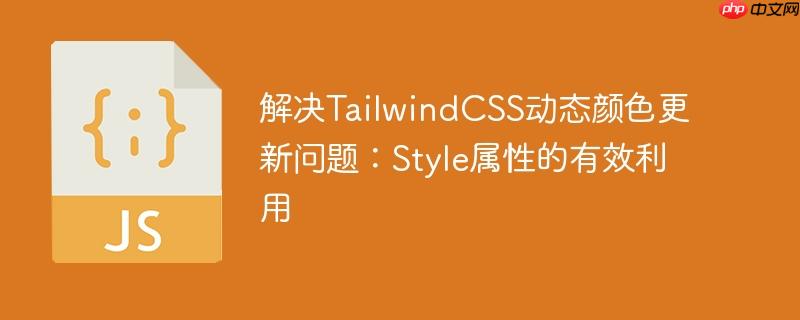 解决TailwindCSS动态颜色更新问题：Style属性的有效利用