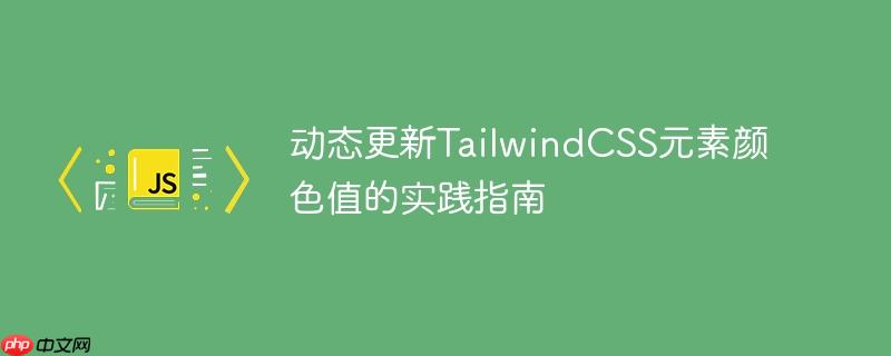 动态更新TailwindCSS元素颜色值的实践指南