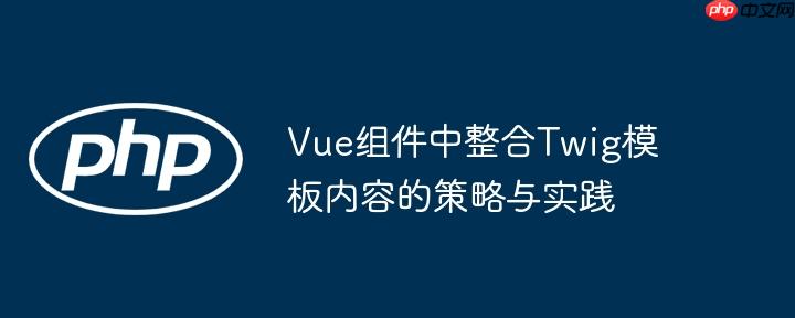 Vue组件中整合Twig模板内容的策略与实践