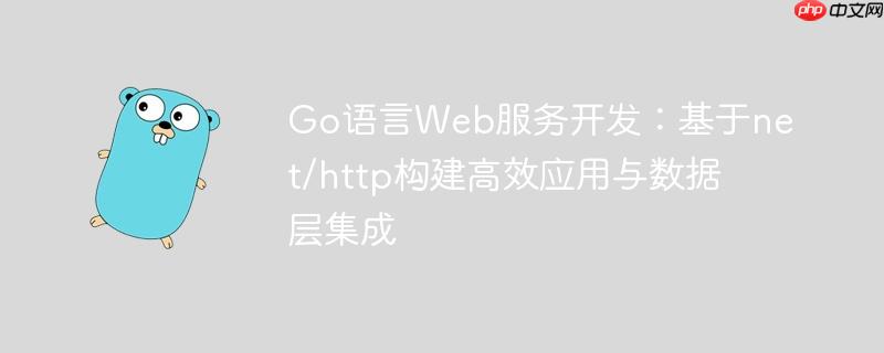 Go语言Web服务开发：基于net/http构建高效应用与数据层集成