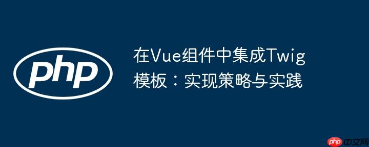 在Vue组件中集成Twig模板：实现策略与实践