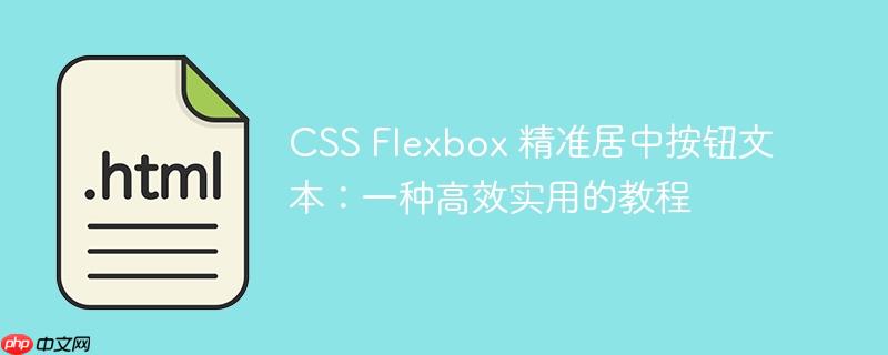 CSS Flexbox 精准居中按钮文本：一种高效实用的教程