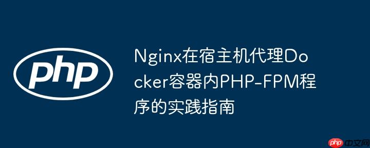 Nginx在宿主机代理Docker容器内PHP-FPM程序的实践指南