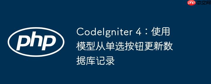 CodeIgniter 4：使用模型从单选按钮更新数据库记录