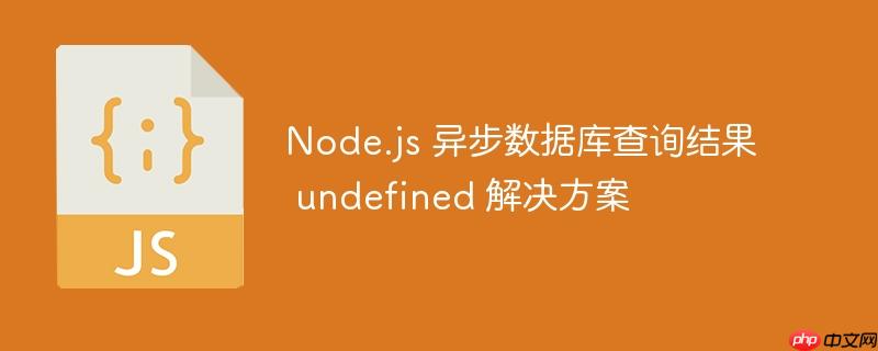 Node.js 异步数据库查询结果 undefined 解决方案