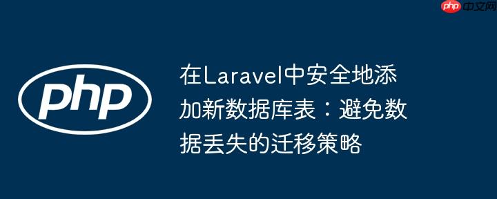 在Laravel中安全地添加新数据库表：避免数据丢失的迁移策略