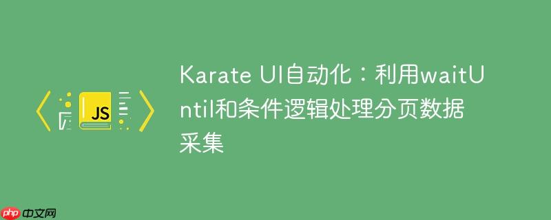 Karate UI自动化：利用waitUntil和条件逻辑处理分页数据采集