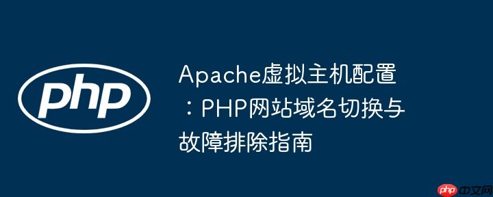 Apache虚拟主机配置：PHP网站域名切换与故障排除指南