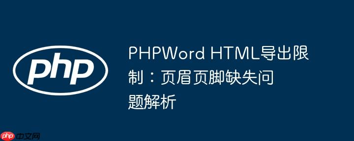 PHPWord HTML导出限制：页眉页脚缺失问题解析