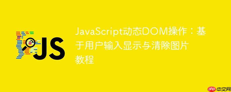 JavaScript动态DOM操作：基于用户输入显示与清除图片教程