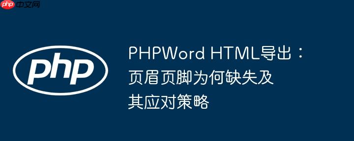 PHPWord HTML导出：页眉页脚为何缺失及其应对策略