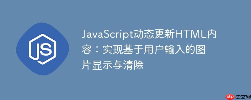 JavaScript动态更新HTML内容：实现基于用户输入的图片显示与清除